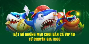 Bật Mí Những Mẹo Chơi Bắn Cá Vip 4D Từ Chuyên Gia Fb88