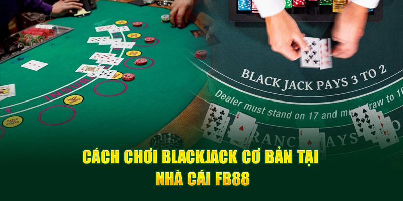Cách chơi Blackjack cơ bản tại nhà cái FB88