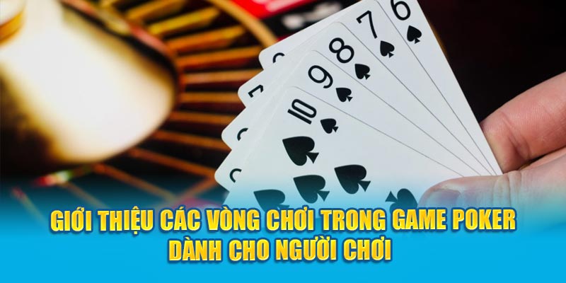 Giới thiệu các vòng chơi trong game Poker dành cho người chơi 